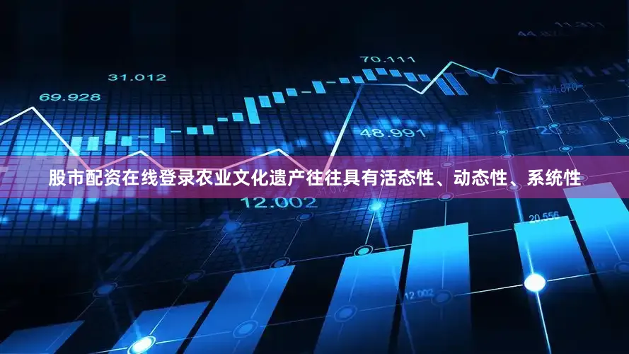 股市配资在线登录农业文化遗产往往具有活态性、动态性、系统性