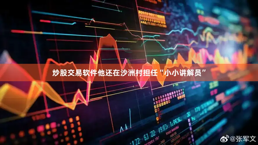 炒股交易软件他还在沙洲村担任“小小讲解员”