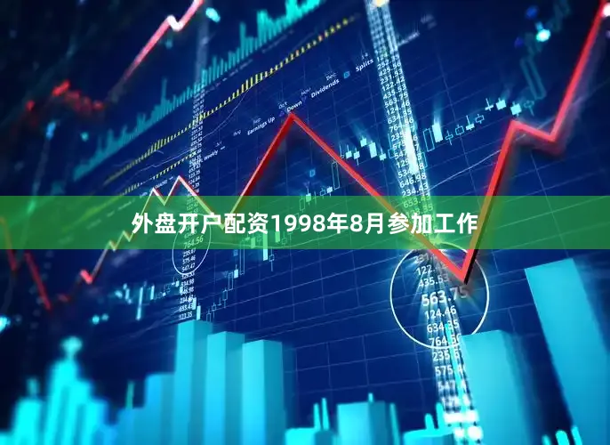 外盘开户配资1998年8月参加工作