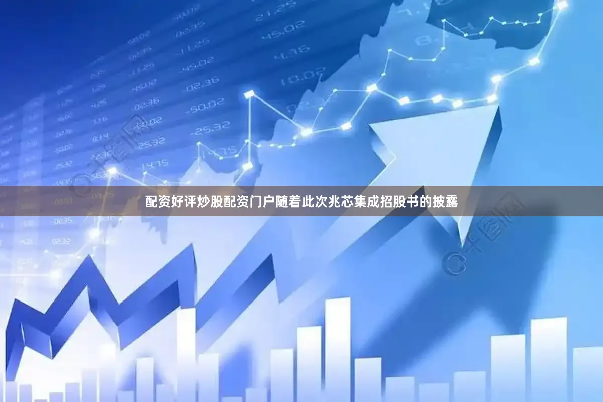 配资好评炒股配资门户随着此次兆芯集成招股书的披露