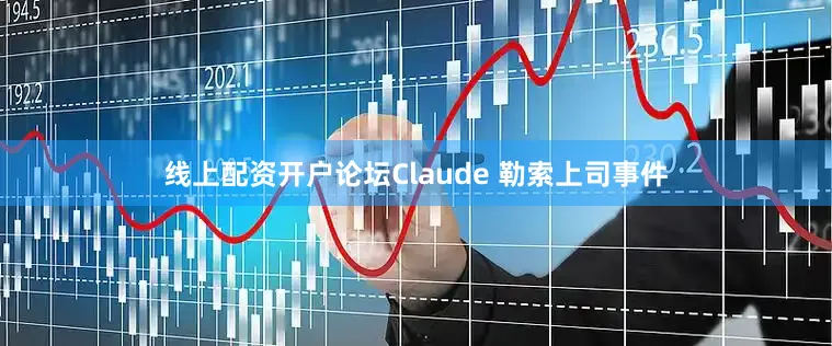 线上配资开户论坛Claude 勒索上司事件