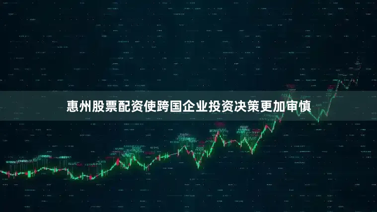惠州股票配资使跨国企业投资决策更加审慎