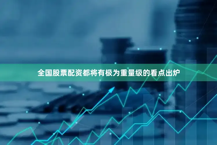 全国股票配资都将有极为重量级的看点出炉