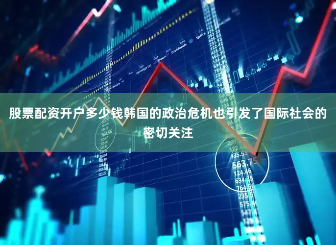 股票配资开户多少钱韩国的政治危机也引发了国际社会的密切关注