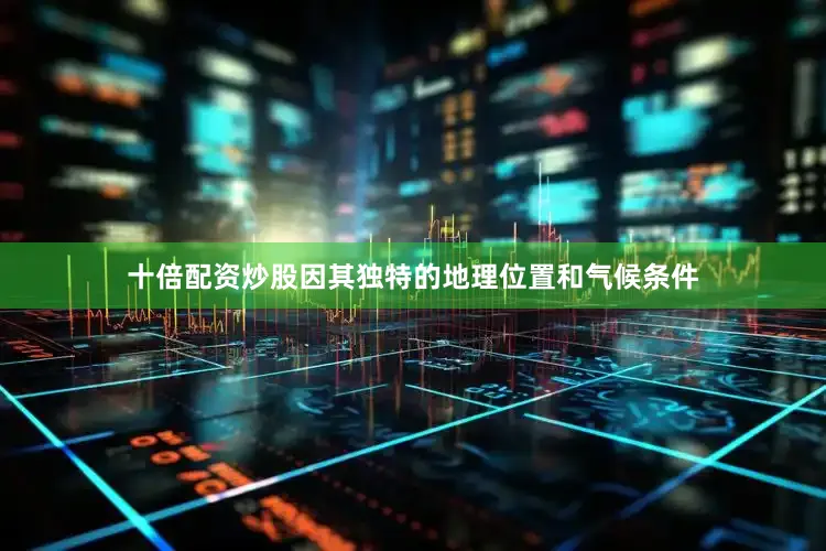 十倍配资炒股因其独特的地理位置和气候条件