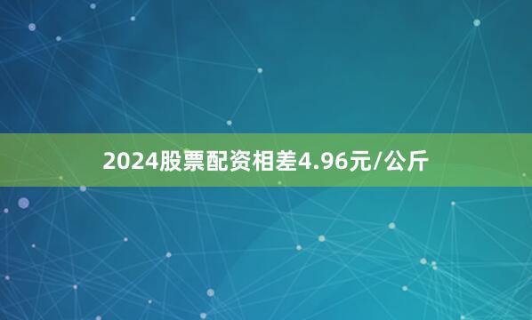 2024股票配资相差4.96元/公斤