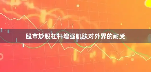 股市炒股杠杆增强肌肤对外界的耐受