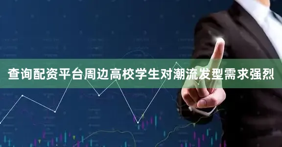 查询配资平台周边高校学生对潮流发型需求强烈