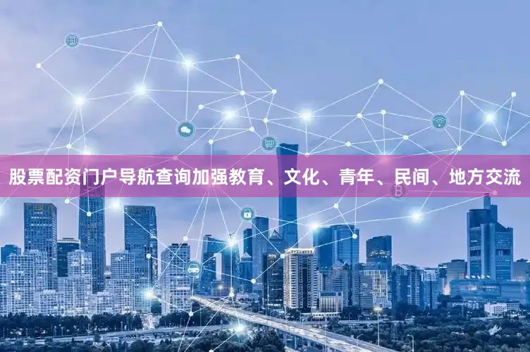 股票配资门户导航查询加强教育、文化、青年、民间、地方交流