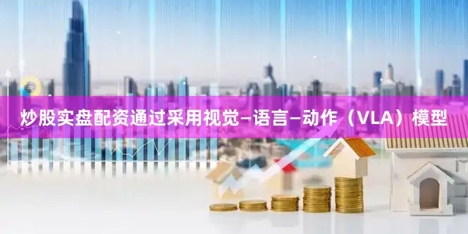 炒股实盘配资通过采用视觉—语言—动作（VLA）模型