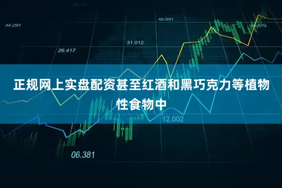 正规网上实盘配资甚至红酒和黑巧克力等植物性食物中