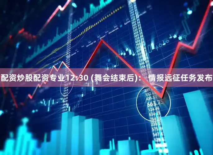配资炒股配资专业12:30 (舞会结束后)： 情报远征任务发布