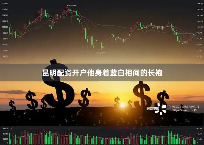 昆明配资开户他身着蓝白相间的长袍