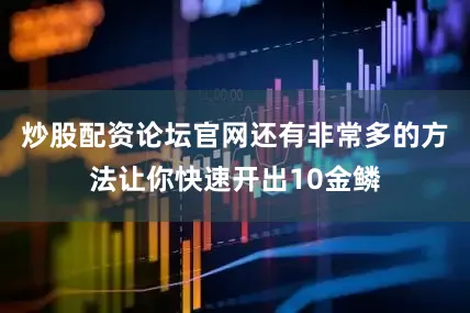 炒股配资论坛官网还有非常多的方法让你快速开出10金鳞