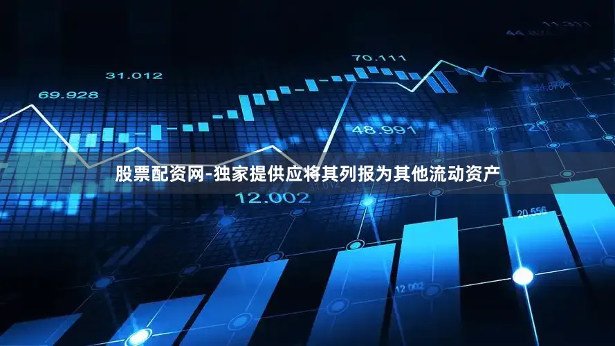股票配资网-独家提供应将其列报为其他流动资产