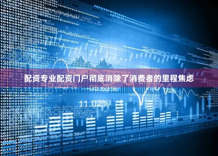 配资专业配资门户彻底消除了消费者的里程焦虑