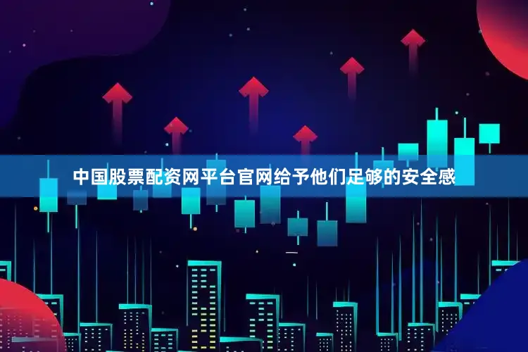 中国股票配资网平台官网给予他们足够的安全感