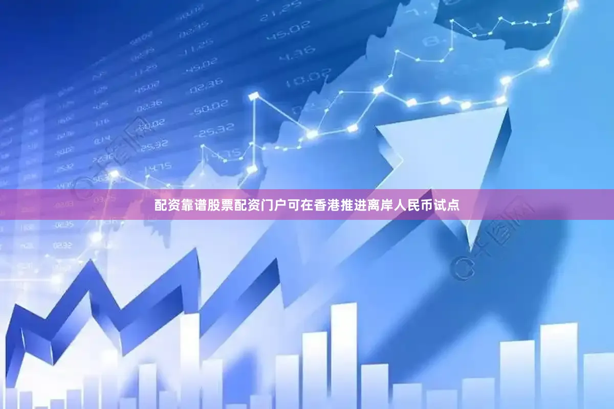 配资靠谱股票配资门户可在香港推进离岸人民币试点