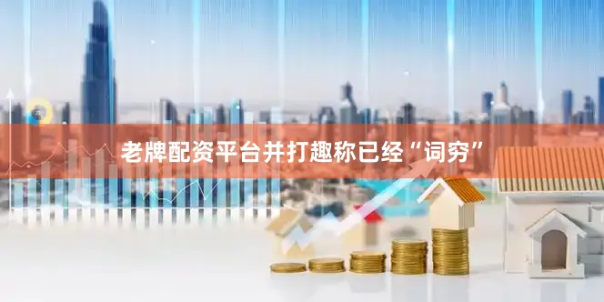 老牌配资平台并打趣称已经“词穷”