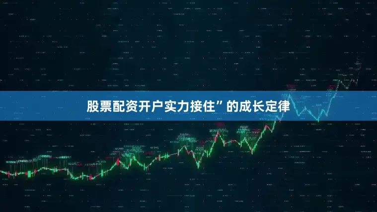 股票配资开户实力接住”的成长定律