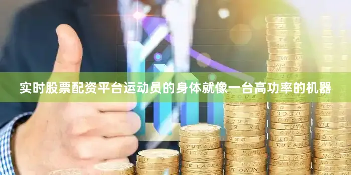 实时股票配资平台运动员的身体就像一台高功率的机器