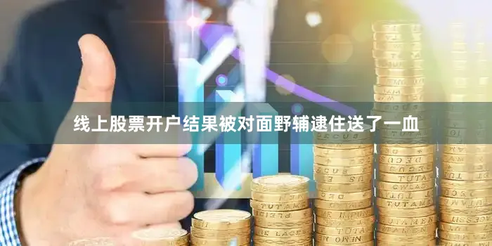 线上股票开户结果被对面野辅逮住送了一血