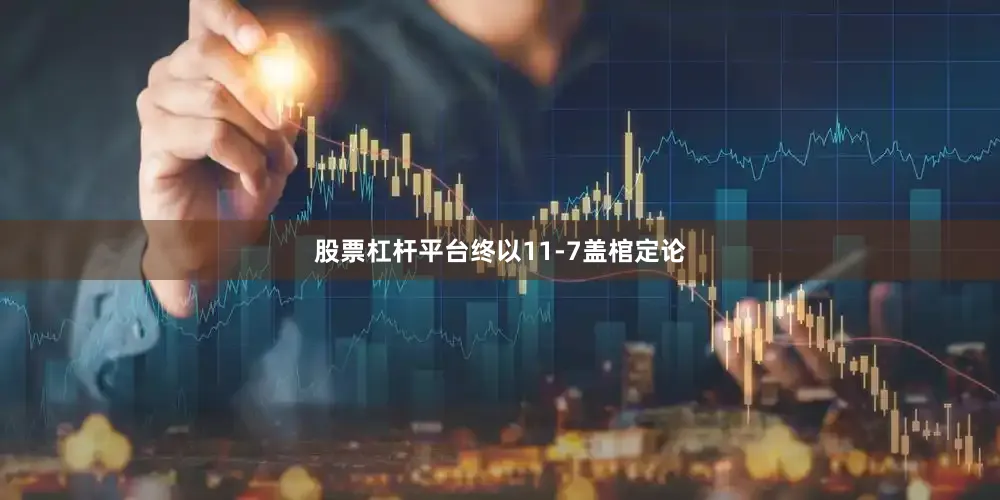 股票杠杆平台终以11-7盖棺定论