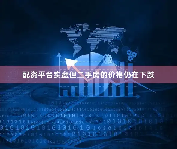 配资平台实盘但二手房的价格仍在下跌