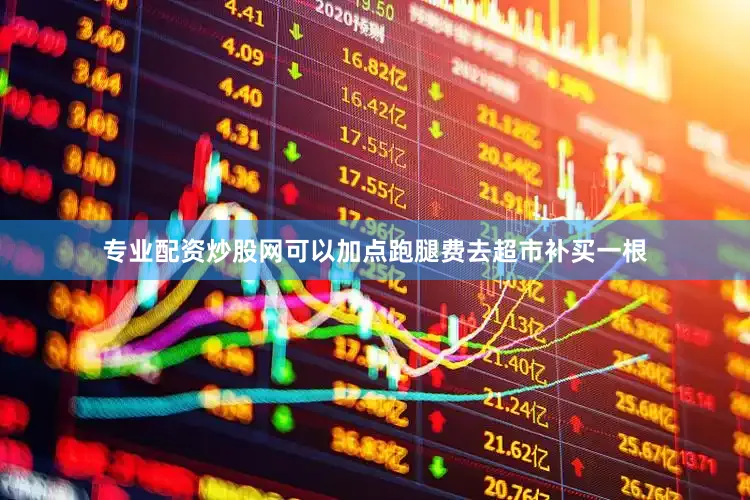 专业配资炒股网可以加点跑腿费去超市补买一根