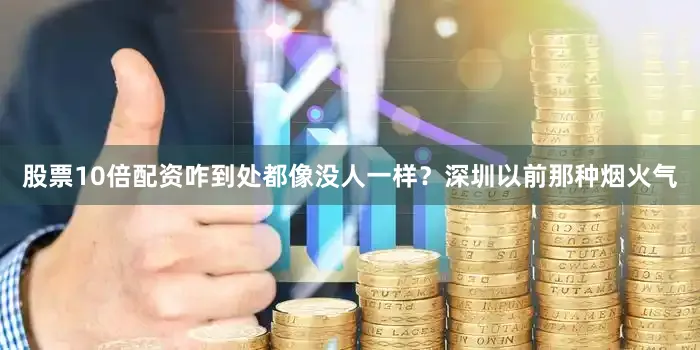股票10倍配资咋到处都像没人一样？深圳以前那种烟火气