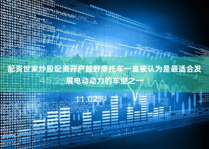 配资世家炒股配资开户越野摩托车一直被认为是最适合发展电动动力的车型之一