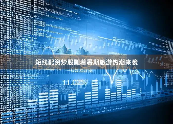 短线配资炒股随着暑期旅游热潮来袭