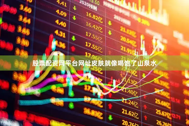 股票配资网平台网址皮肤就像喝饱了山泉水