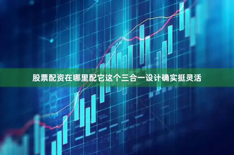 股票配资在哪里配它这个三合一设计确实挺灵活