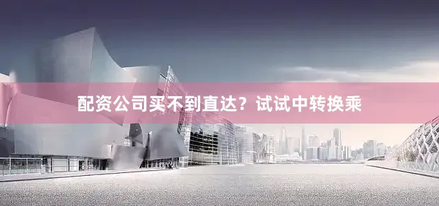 配资公司买不到直达？试试中转换乘