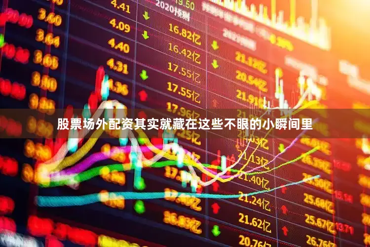 股票场外配资其实就藏在这些不眼的小瞬间里
