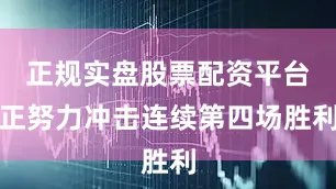 正规实盘股票配资平台正努力冲击连续第四场胜利