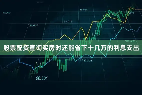 股票配资查询买房时还能省下十几万的利息支出