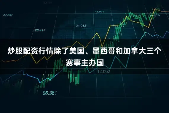 炒股配资行情除了美国、墨西哥和加拿大三个赛事主办国