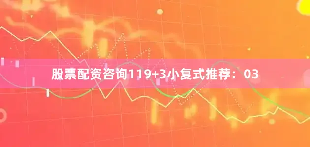 股票配资咨询11　　9+3小复式推荐：　　03