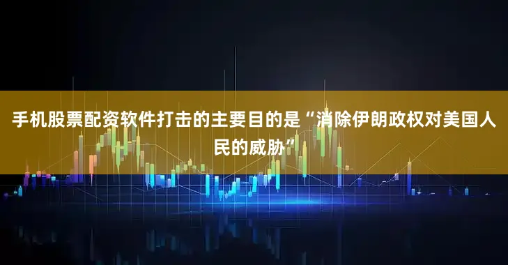 手机股票配资软件打击的主要目的是“消除伊朗政权对美国人民的威胁”