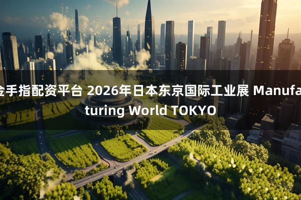 金手指配资平台 2026年日本东京国际工业展 Manufacturing World TOKYO