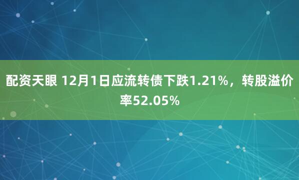 配资天眼 12月1日应流转债下跌1.21%，转股溢价率52.05%